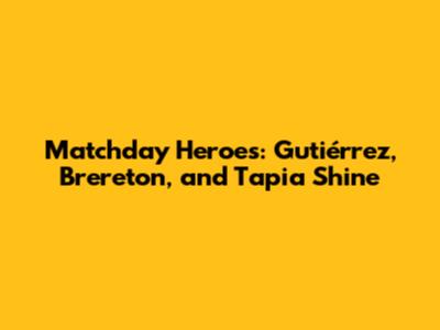 Matchday Heroes: Gutiérrez, Brereton, and Tapia Shine