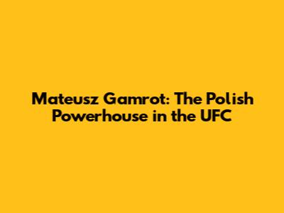 Mateusz Gamrot: The Polish Powerhouse in the UFC
