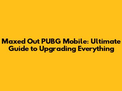 Maxed Out PUBG Mobile: Ultimate Guide to Upgrading Everything