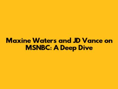 Maxine Waters and JD Vance on MSNBC: A Deep Dive