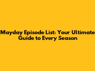 Mayday Episode List: Your Ultimate Guide to Every Season