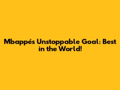 Mbappé's Unstoppable Goal: Best in the World!