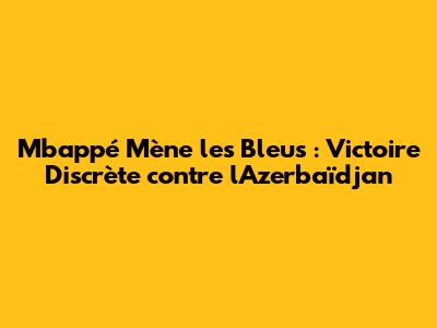 Mbappé Mène les Bleus : Victoire Discrète contre l'Azerbaïdjan