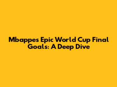 Mbappe's Epic World Cup Final Goals: A Deep Dive