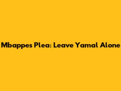 Mbappe's Plea: 'Leave Yamal Alone'