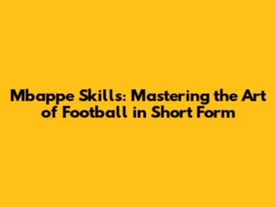 Mbappe Skills: Mastering the Art of Football in Short Form