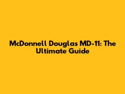 McDonnell Douglas MD-11: The Ultimate Guide