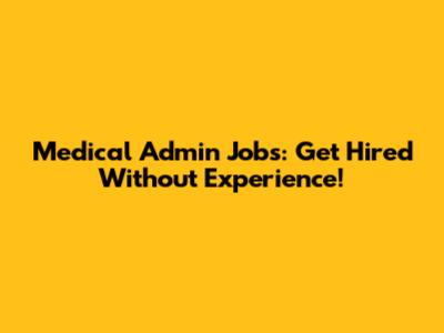 Medical Admin Jobs: Get Hired Without Experience!
