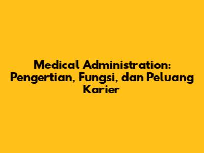 Medical Administration: Pengertian, Fungsi, dan Peluang Karier
