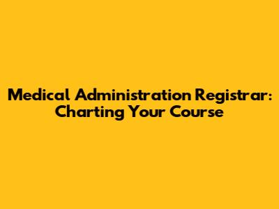 Medical Administration Registrar: Charting Your Course