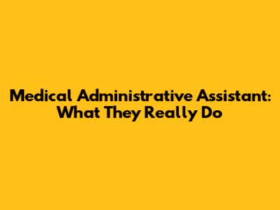 Medical Administrative Assistant: What They Really Do