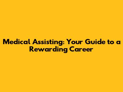 Medical Assisting: Your Guide to a Rewarding Career