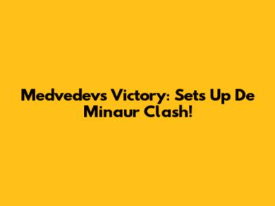Medvedev's Victory: Sets Up De Minaur Clash!