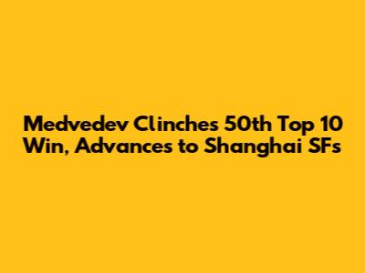 Medvedev Clinches 50th Top 10 Win, Advances to Shanghai SFs