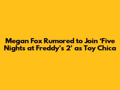 Megan Fox Rumored to Join ‘Five Nights at Freddy’s 2’ as Toy Chica