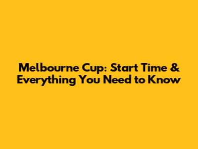 Melbourne Cup: Start Time & Everything You Need to Know