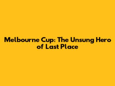 Melbourne Cup: The Unsung Hero of Last Place