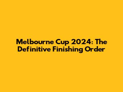 Melbourne Cup 2024: The Definitive Finishing Order
