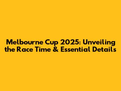 Melbourne Cup 2025: Unveiling the Race Time & Essential Details
