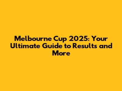 Melbourne Cup 2025: Your Ultimate Guide to Results and More