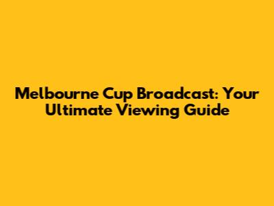 Melbourne Cup Broadcast: Your Ultimate Viewing Guide