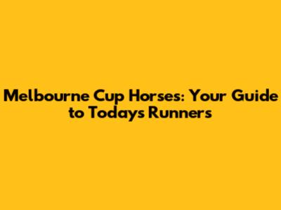 Melbourne Cup Horses: Your Guide to Today's Runners