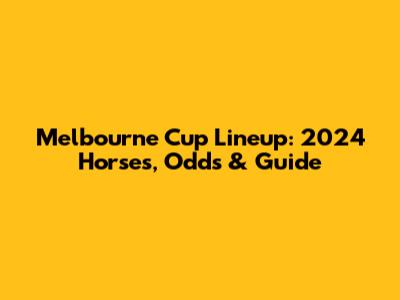 Melbourne Cup Lineup: 2024 Horses, Odds & Guide
