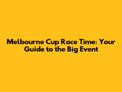 Melbourne Cup Race Time: Your Guide to the Big Event