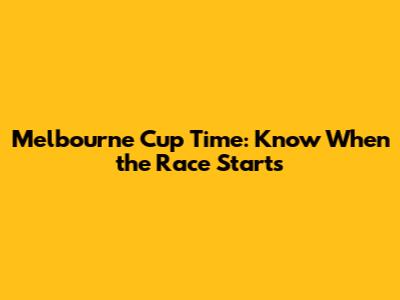 Melbourne Cup Time: Know When the Race Starts