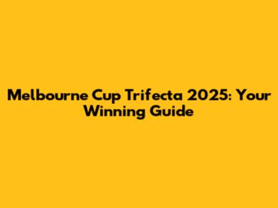 Melbourne Cup Trifecta 2025: Your Winning Guide