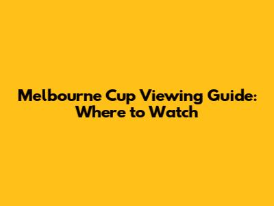 Melbourne Cup Viewing Guide: Where to Watch
