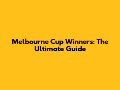 Melbourne Cup Winners: The Ultimate Guide
