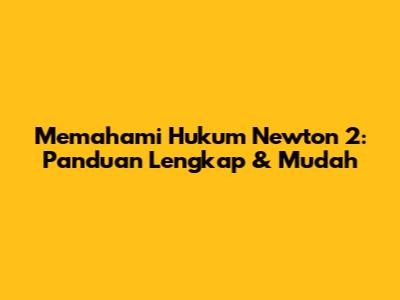 Memahami Hukum Newton 2: Panduan Lengkap & Mudah