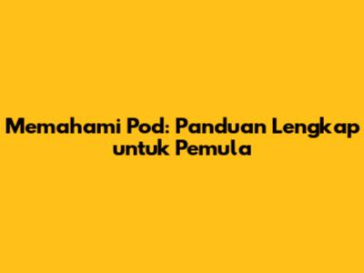 Memahami Pod: Panduan Lengkap untuk Pemula