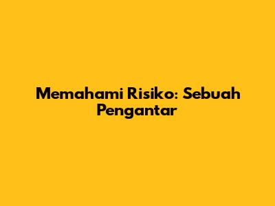 Memahami Risiko: Sebuah Pengantar