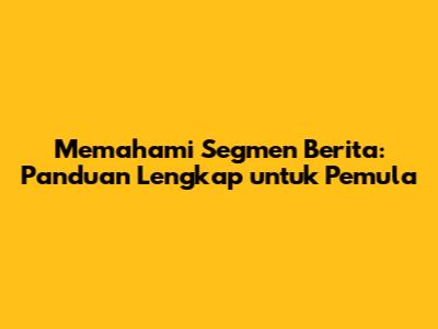 Memahami Segmen Berita: Panduan Lengkap untuk Pemula