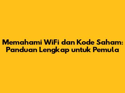 Memahami WiFi dan Kode Saham: Panduan Lengkap untuk Pemula