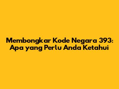 Membongkar Kode Negara 393: Apa yang Perlu Anda Ketahui