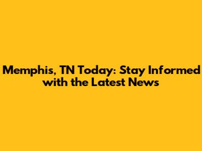 Memphis, TN Today: Stay Informed with the Latest News