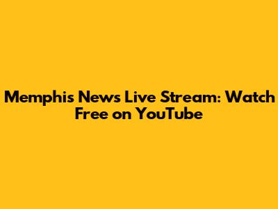 Memphis News Live Stream: Watch Free on YouTube