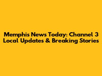 Memphis News Today: Channel 3 Local Updates & Breaking Stories
