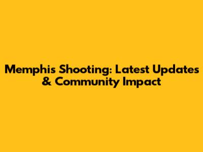 Memphis Shooting: Latest Updates & Community Impact