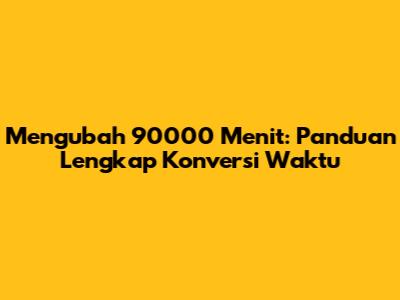 Mengubah 90000 Menit: Panduan Lengkap Konversi Waktu
