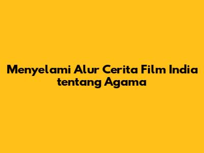 Menyelami Alur Cerita Film India tentang Agama