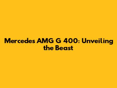 Mercedes AMG G 400: Unveiling the Beast