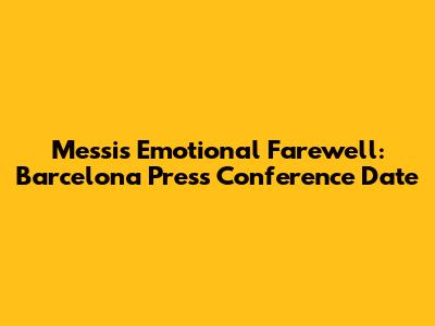 Messi's Emotional Farewell: Barcelona Press Conference Date