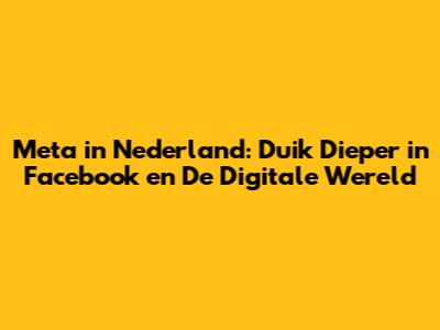 Meta in Nederland: Duik Dieper in Facebook en De Digitale Wereld
