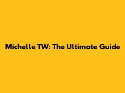 Michelle TW: The Ultimate Guide