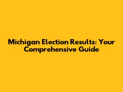 Michigan Election Results: Your Comprehensive Guide