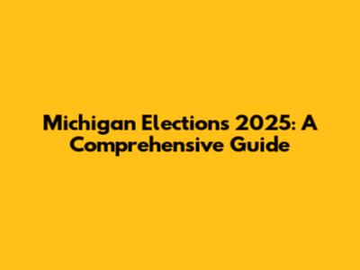 Michigan Elections 2025: A Comprehensive Guide